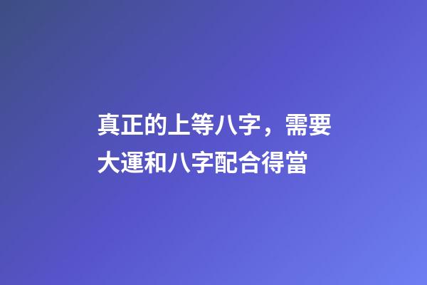 真正的上等八字，需要大運和八字配合得當