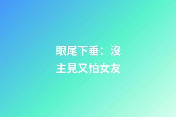 眼尾下垂：沒主見又怕女友