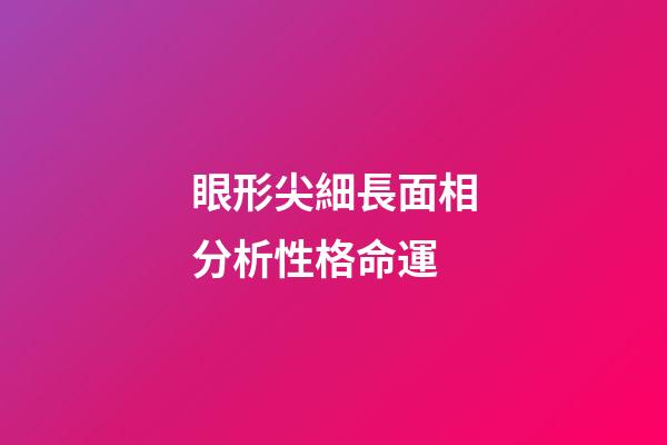 眼形尖細長面相分析性格命運