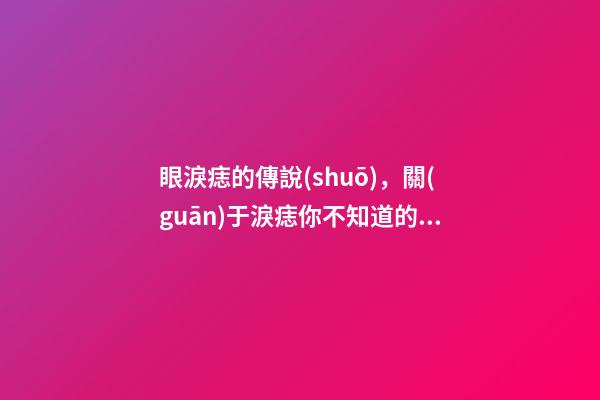 眼淚痣的傳說(shuō)，關(guān)于淚痣你不知道的傳說(shuō)故事