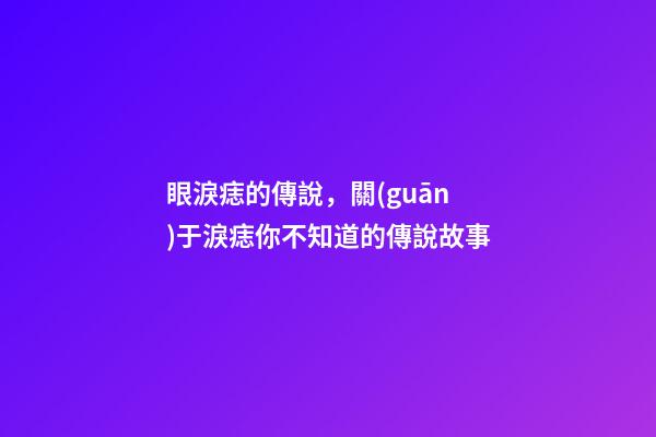 眼淚痣的傳說，關(guān)于淚痣你不知道的傳說故事