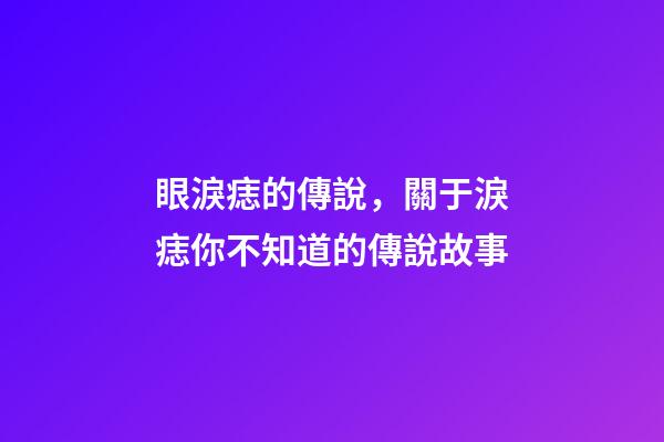 眼淚痣的傳說，關于淚痣你不知道的傳說故事