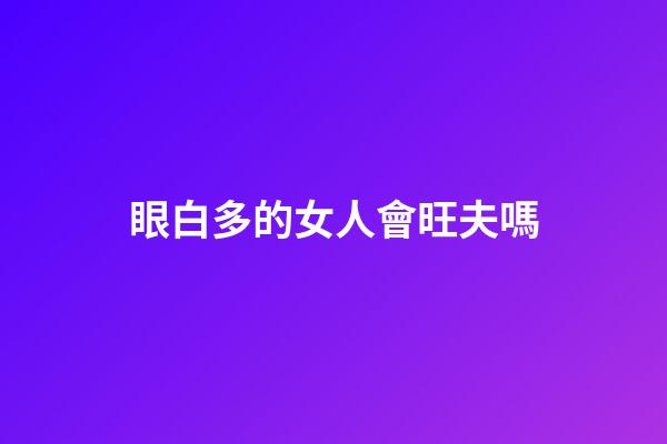 眼白多的女人會旺夫嗎