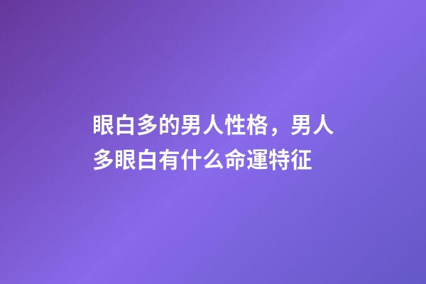 眼白多的男人性格，男人多眼白有什么命運特征