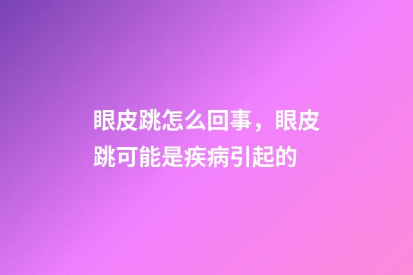 眼皮跳怎么回事，眼皮跳可能是疾病引起的-第1張-觀點-玄機派