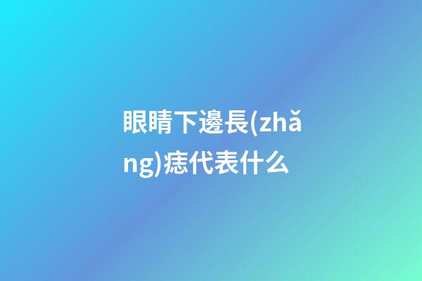 眼睛下邊長(zhǎng)痣代表什么