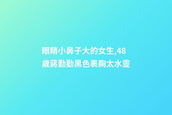眼睛小鼻子大的女生,48歲蔣勤勤黑色裹胸太水靈-第1張-觀點(diǎn)-玄機(jī)派