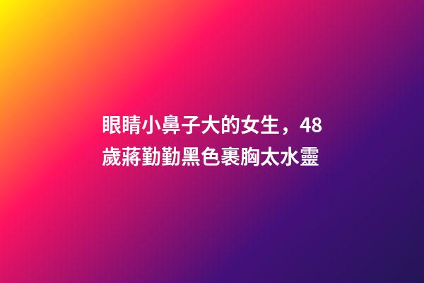 眼睛小鼻子大的女生，48歲蔣勤勤黑色裹胸太水靈-第1張-觀點(diǎn)-玄機(jī)派