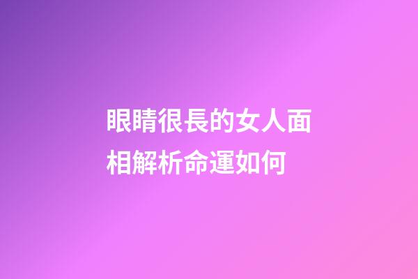 眼睛很長的女人面相解析命運如何
