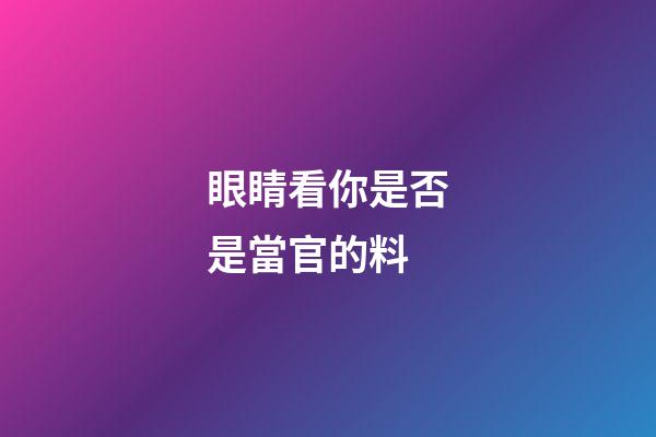 眼睛看你是否是當官的料