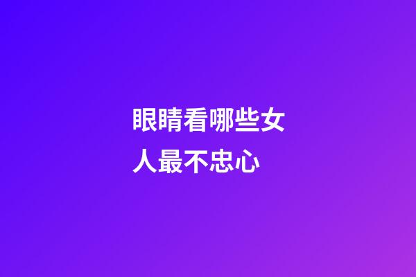 眼睛看哪些女人最不忠心