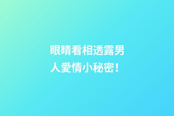 眼睛看相透露男人愛情小秘密！