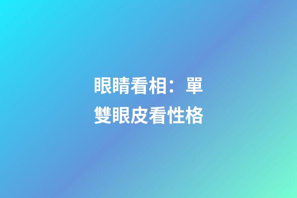 眼睛看相：單雙眼皮看性格