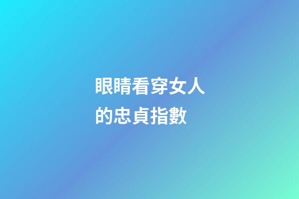 眼睛看穿女人的忠貞指數