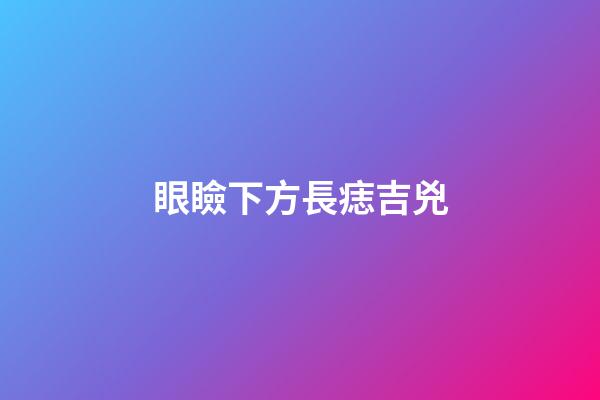 眼瞼下方長痣吉兇