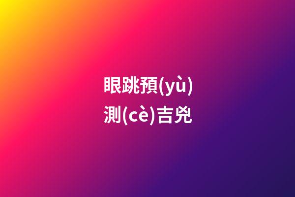 眼跳預(yù)測(cè)吉兇（眼跳法測(cè)吉兇大全）-第1張-星座運(yùn)勢(shì)-玄機(jī)派