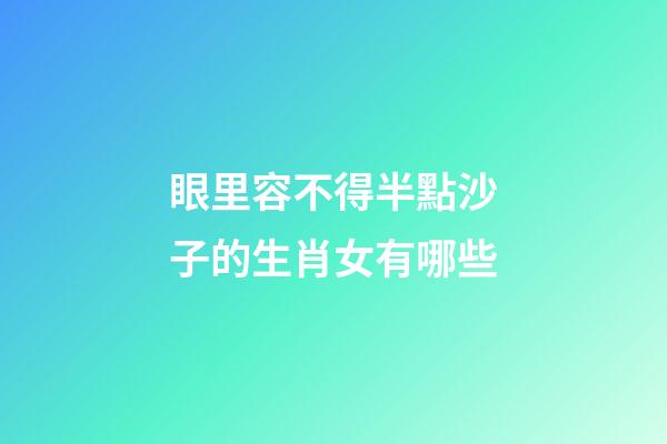 眼里容不得半點沙子的生肖女有哪些