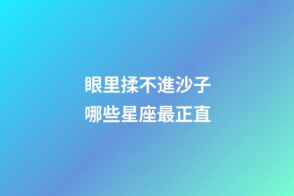 眼里揉不進沙子哪些星座最正直-第1張-星座運勢-玄機派