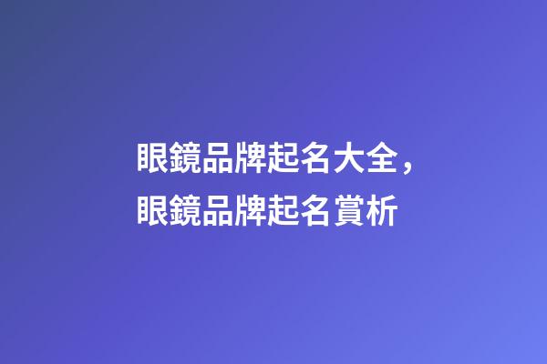 眼鏡品牌起名大全，眼鏡品牌起名賞析-第1張-商標起名-玄機派