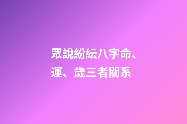 眾說紛紜八字命、運、歲三者關系