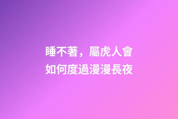 睡不著，屬虎人會如何度過漫漫長夜