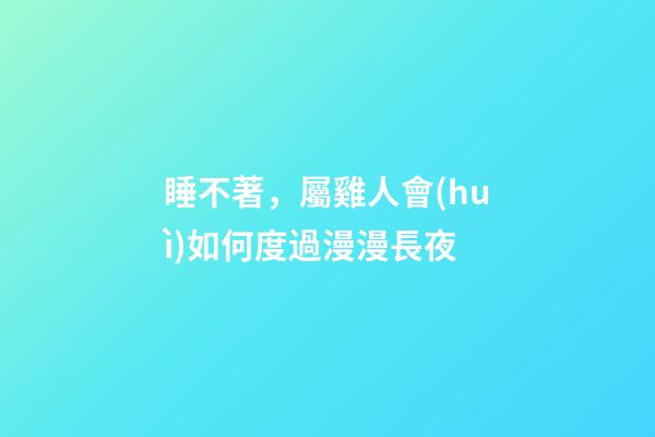 睡不著，屬雞人會(huì)如何度過漫漫長夜