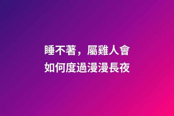 睡不著，屬雞人會如何度過漫漫長夜