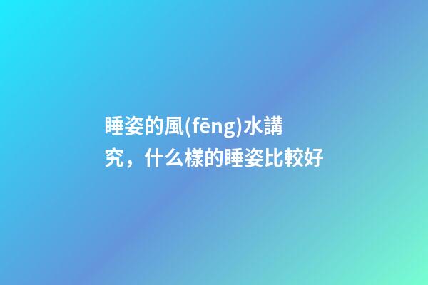 睡姿的風(fēng)水講究，什么樣的睡姿比較好