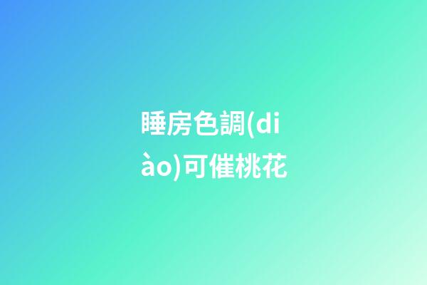睡房色調(diào)可催桃花