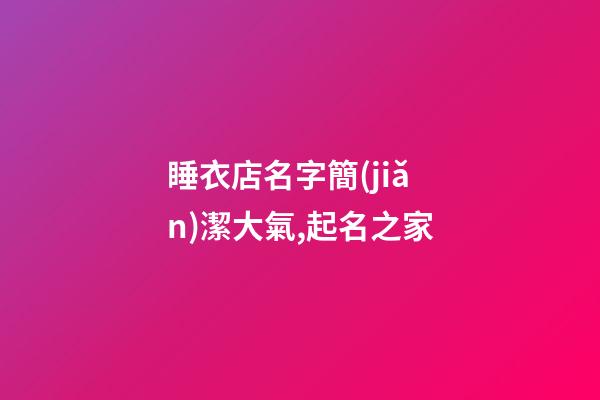 睡衣店名字簡(jiǎn)潔大氣,起名之家-第1張-店鋪起名-玄機(jī)派