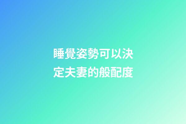 睡覺姿勢可以決定夫妻的般配度