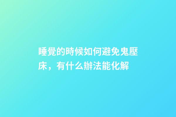 睡覺的時候如何避免鬼壓床，有什么辦法能化解
