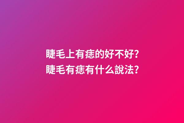 睫毛上有痣的好不好？睫毛有痣有什么說法？