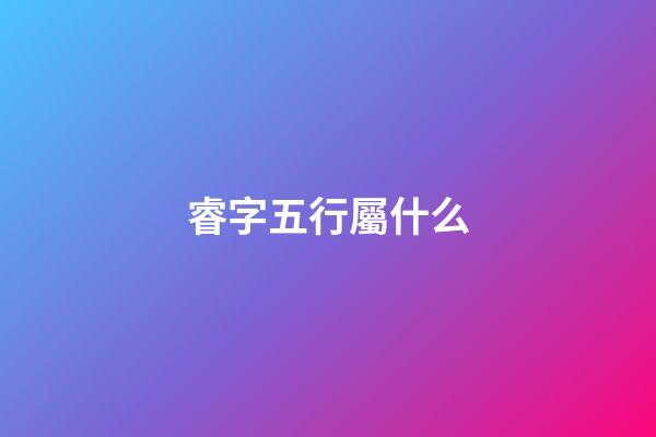 睿字五行屬什么