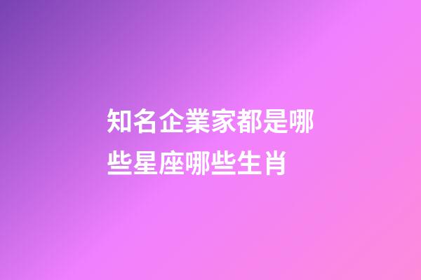知名企業家都是哪些星座哪些生肖-第1張-星座運勢-玄機派