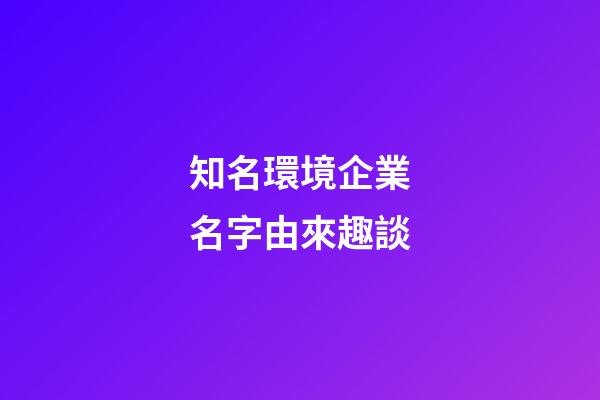 知名環境企業名字由來趣談-第1張-公司起名-玄機派