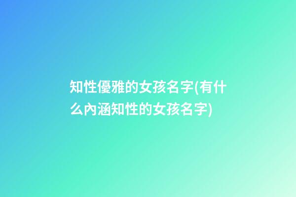 知性優雅的女孩名字(有什么內涵知性的女孩名字)