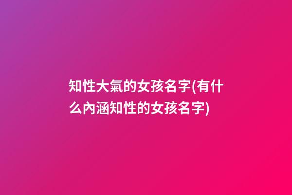 知性大氣的女孩名字(有什么內涵知性的女孩名字)