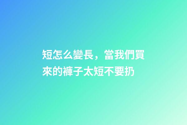 短怎么變長，當我們買來的褲子太短不要扔-第1張-觀點-玄機派