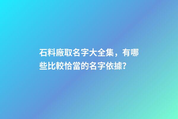 石料廠取名字大全集，有哪些比較恰當的名字依據？-第1張-公司起名-玄機派