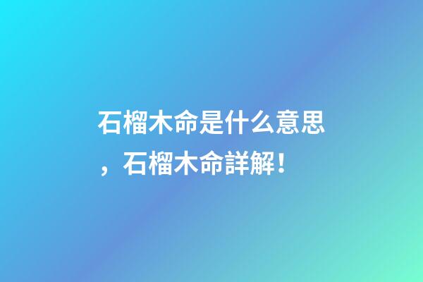 石榴木命是什么意思，石榴木命詳解！