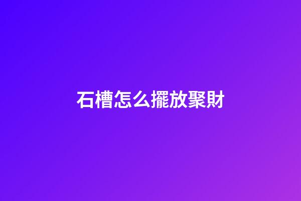 石槽怎么擺放聚財