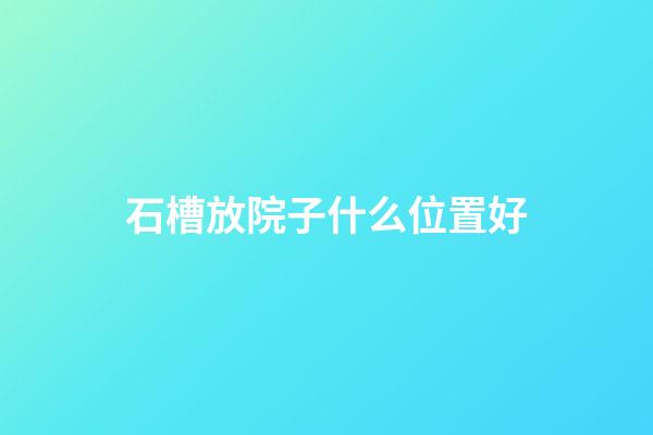 石槽放院子什么位置好
