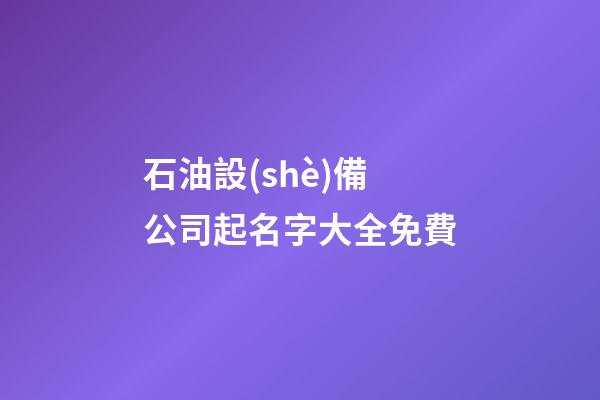 石油設(shè)備公司起名字大全免費-第1張-公司起名-玄機派