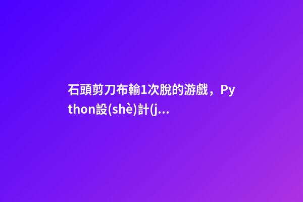 石頭剪刀布輸1次脫的游戲，Python設(shè)計(jì)一個(gè)石頭、剪刀、布游戲-第1張-觀點(diǎn)-玄機(jī)派