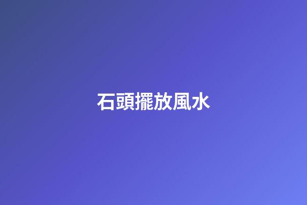 石頭擺放風水