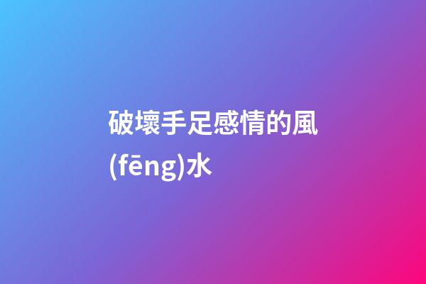 破壞手足感情的風(fēng)水