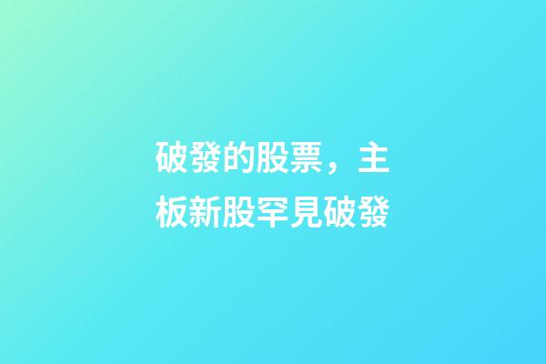 破發的股票，主板新股罕見破發