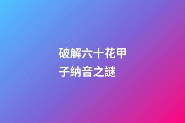 破解六十花甲子納音之謎