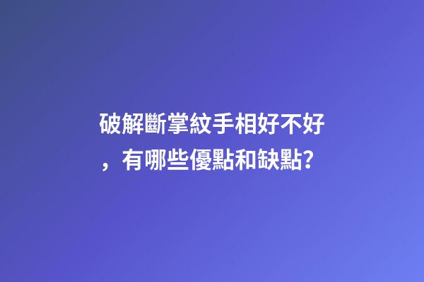 破解斷掌紋手相好不好，有哪些優點和缺點？